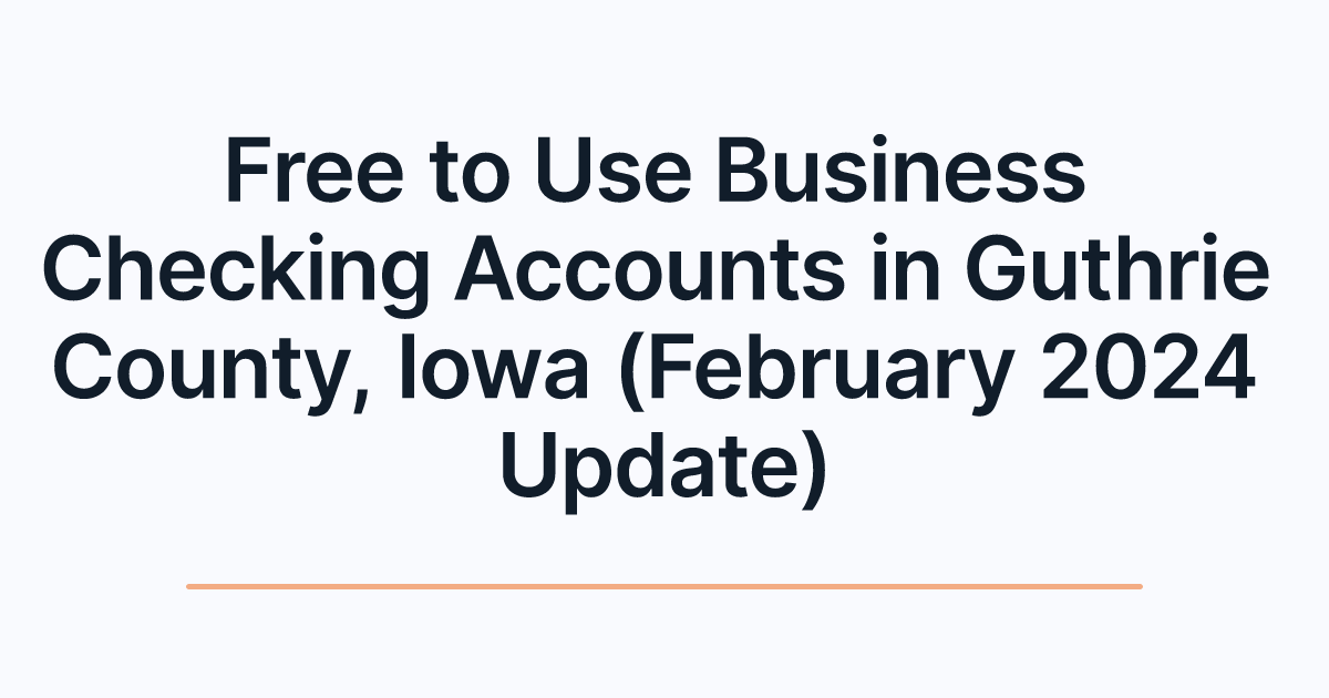Free to Use Business Checking Accounts in Guthrie County, Iowa (February 2024 Update)